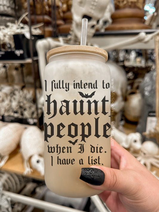 I fully intend to Haunt people when I die. I have a list. 16oz Frosted Glass Cup
