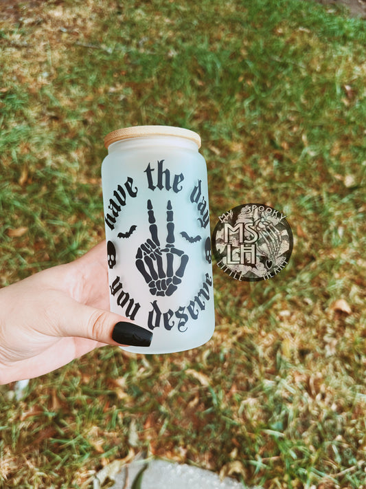 Have the day you deserve 16oz Frosted Glass Cup